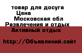товар для досуга › Цена ­ 5000-25000 - Московская обл. Развлечения и отдых » Активный отдых   